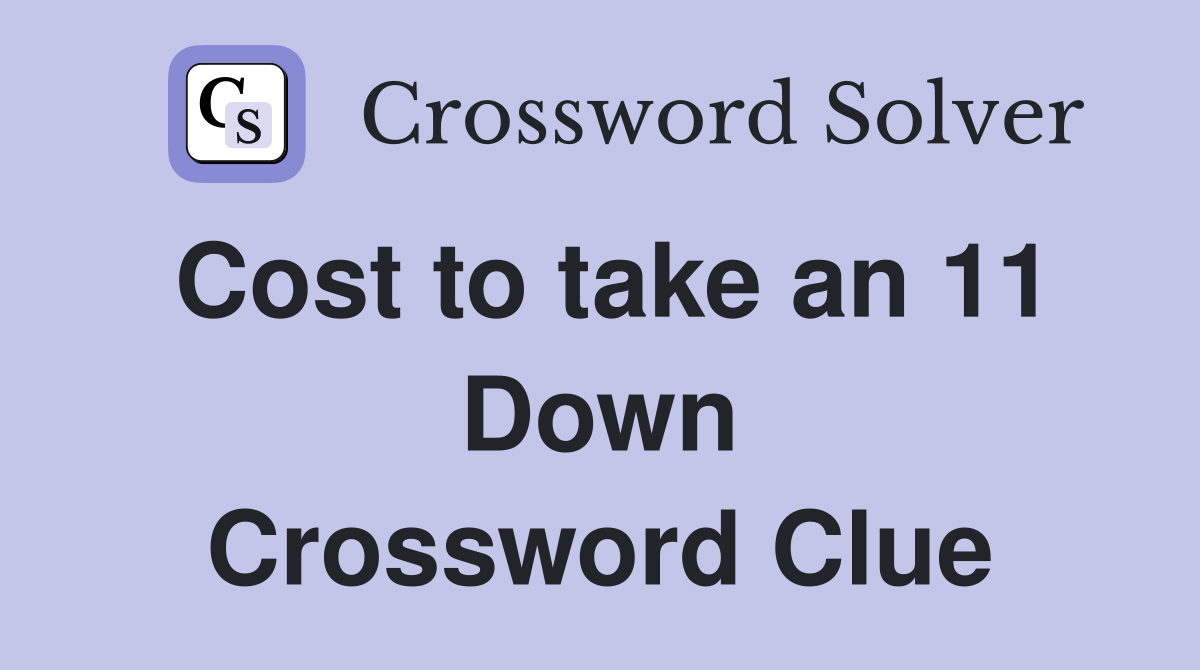 Cost to take an 11 Down Crossword Clue