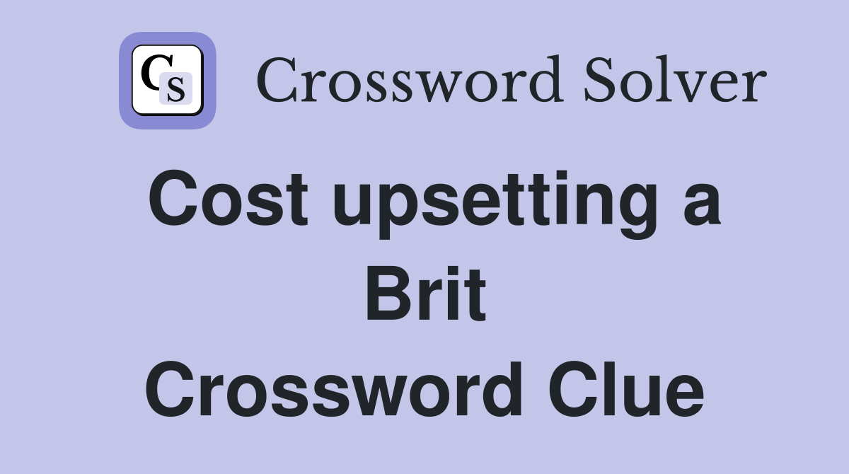 Cost upsetting a Brit Crossword Clue