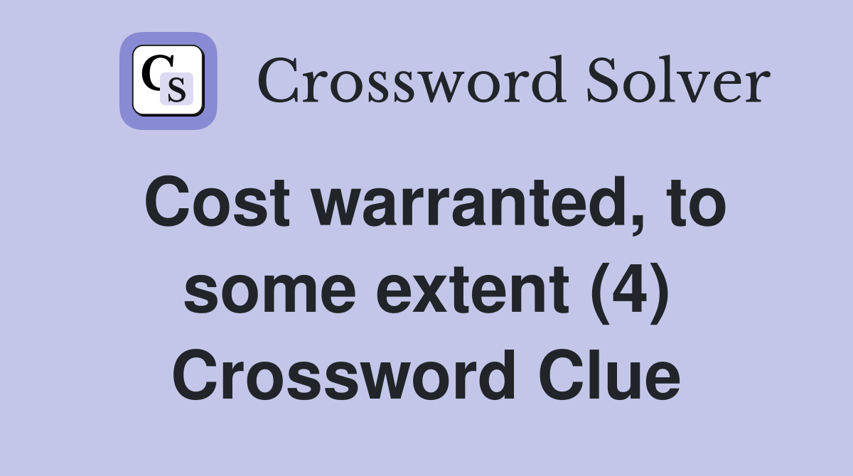 Cost warranted, to some extent (4) Crossword Clue