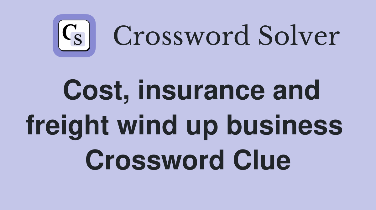Cost, insurance and freight wind up business  Crossword Clue