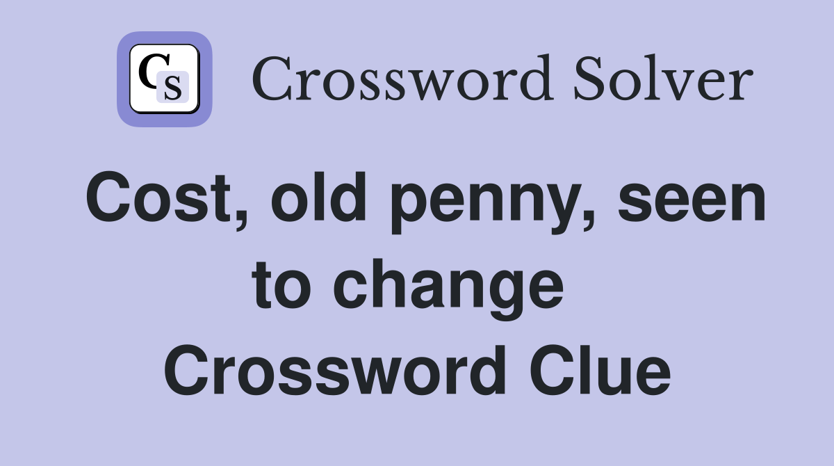 Cost, old penny, seen to change  Crossword Clue