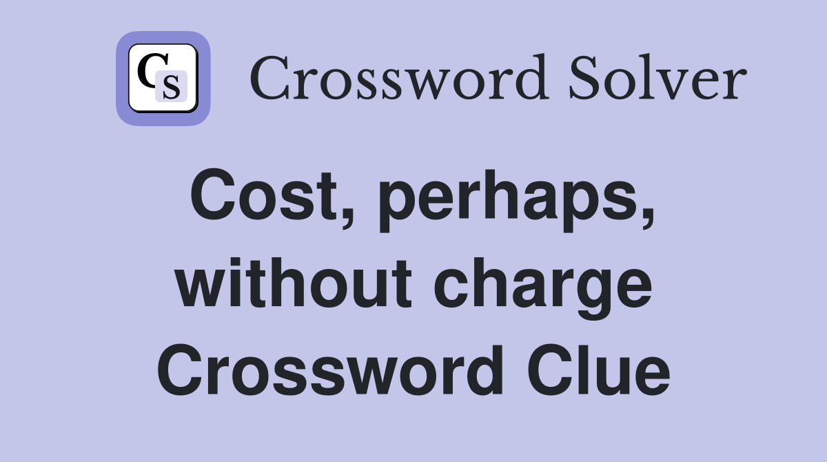 Cost, perhaps, without charge Crossword Clue