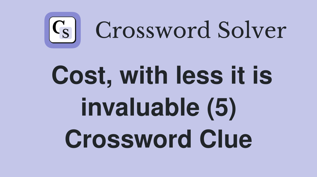 Cost, with less it is invaluable (5) Crossword Clue