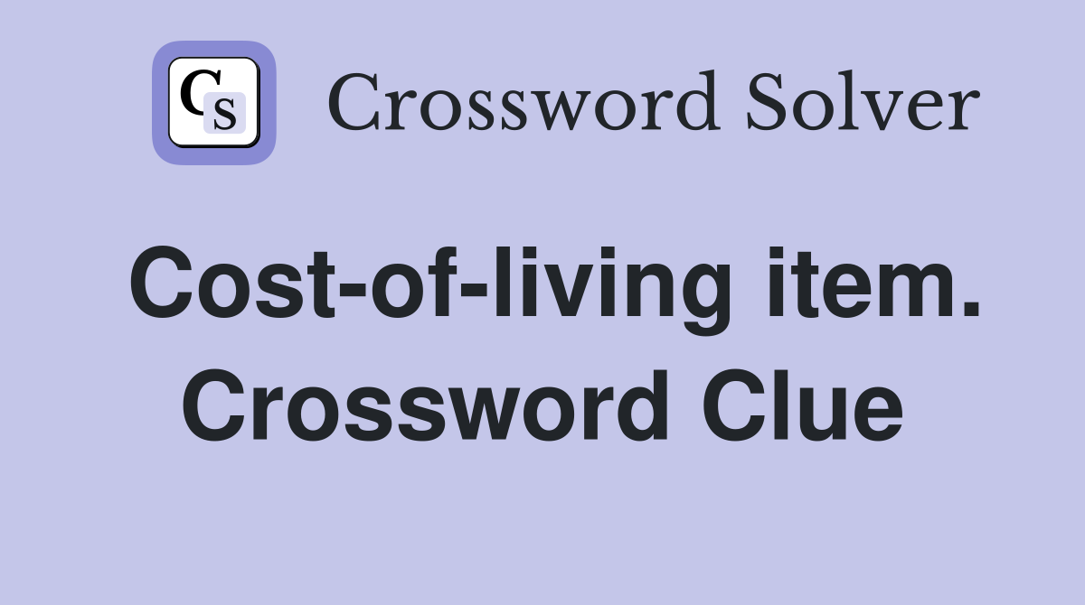 Cost-of-living item. Crossword Clue