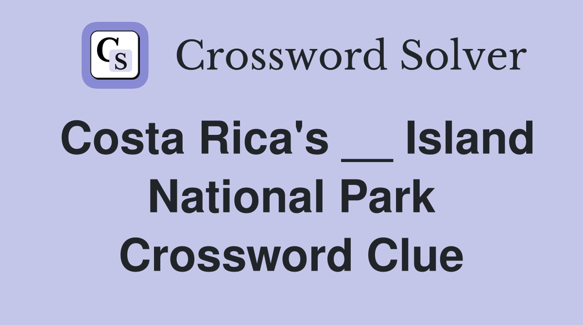Costa Rica's __ Island National Park Crossword Clue