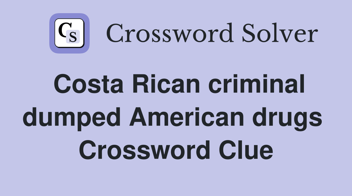 Costa Rican criminal dumped American drugs  Crossword Clue