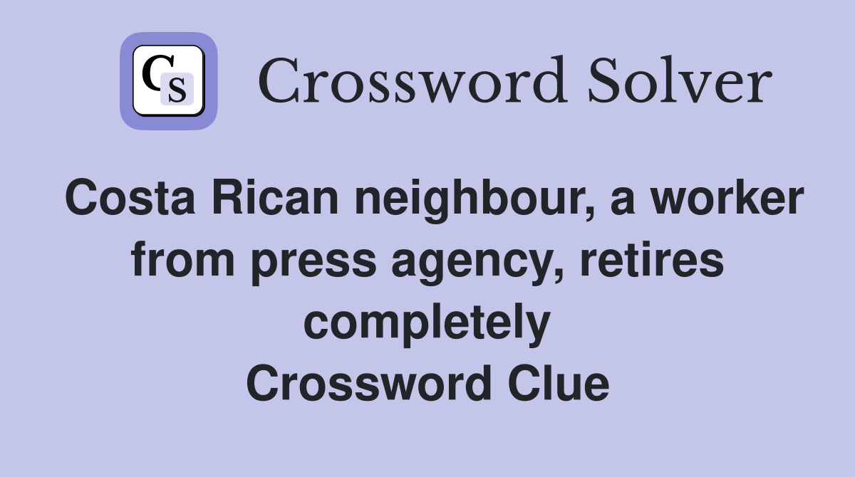 Costa Rican neighbour, a worker from press agency, retires completely Crossword Clue