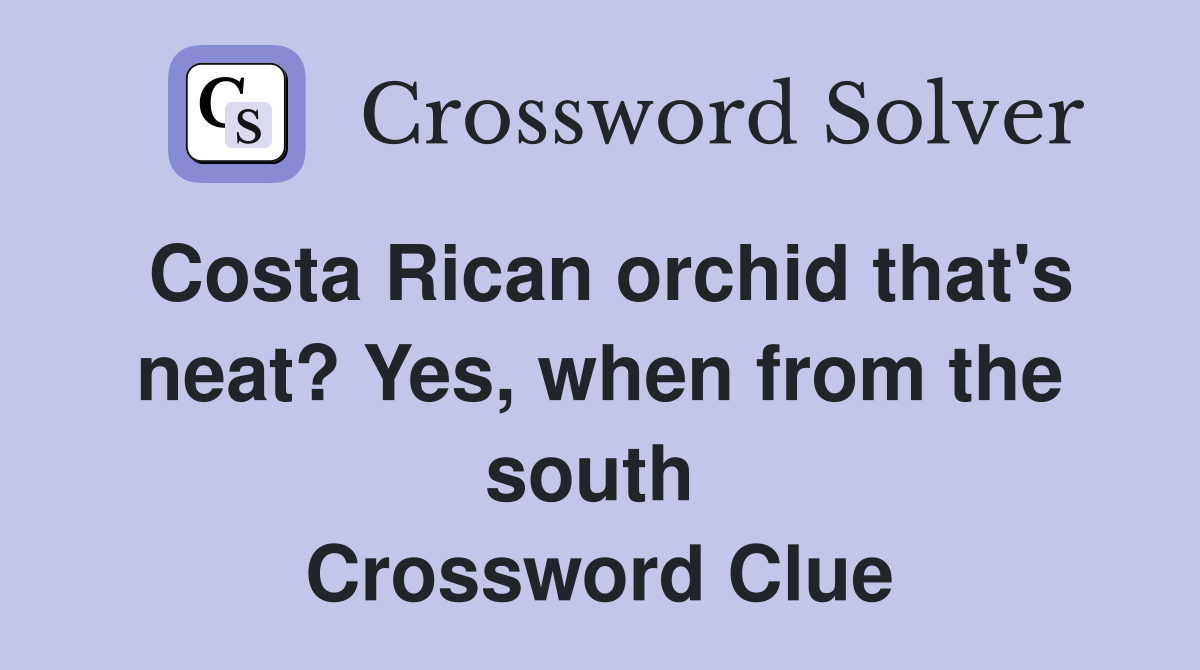 Costa Rican orchid that's neat? Yes, when from the south  Crossword Clue