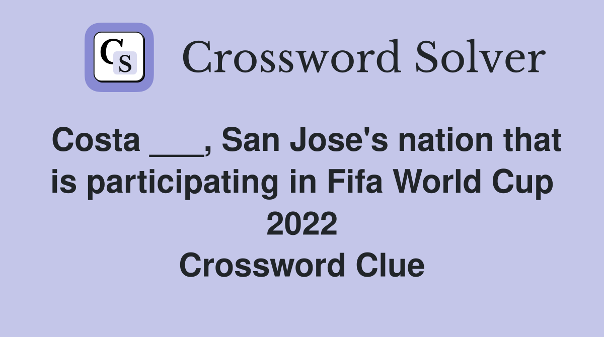 Costa ___, San Jose's nation that is participating in Fifa World Cup 2022 Crossword Clue