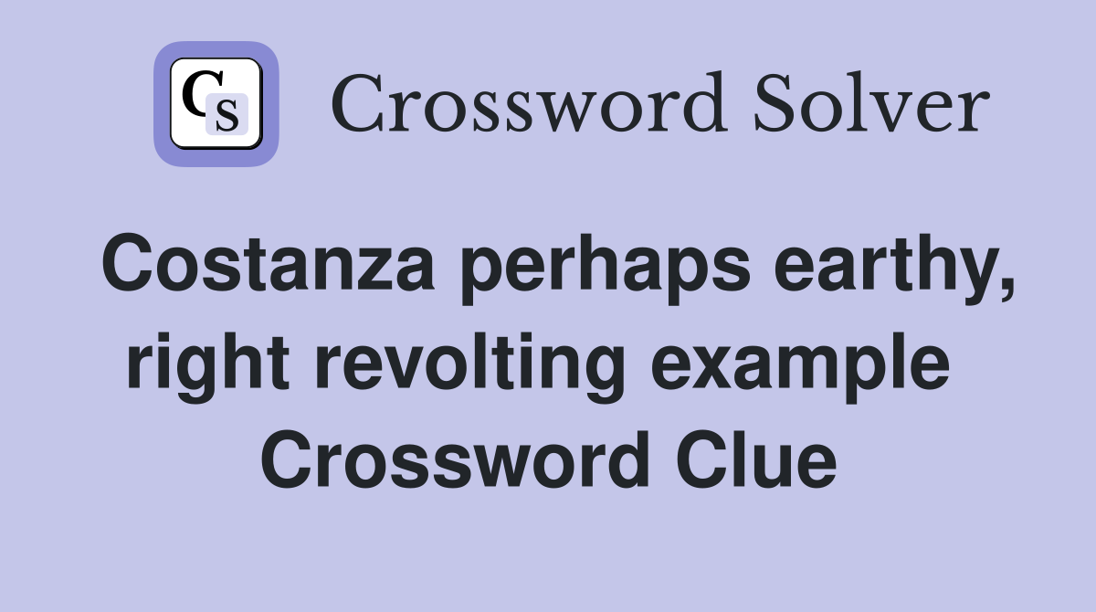 Costanza perhaps earthy, right revolting example  Crossword Clue