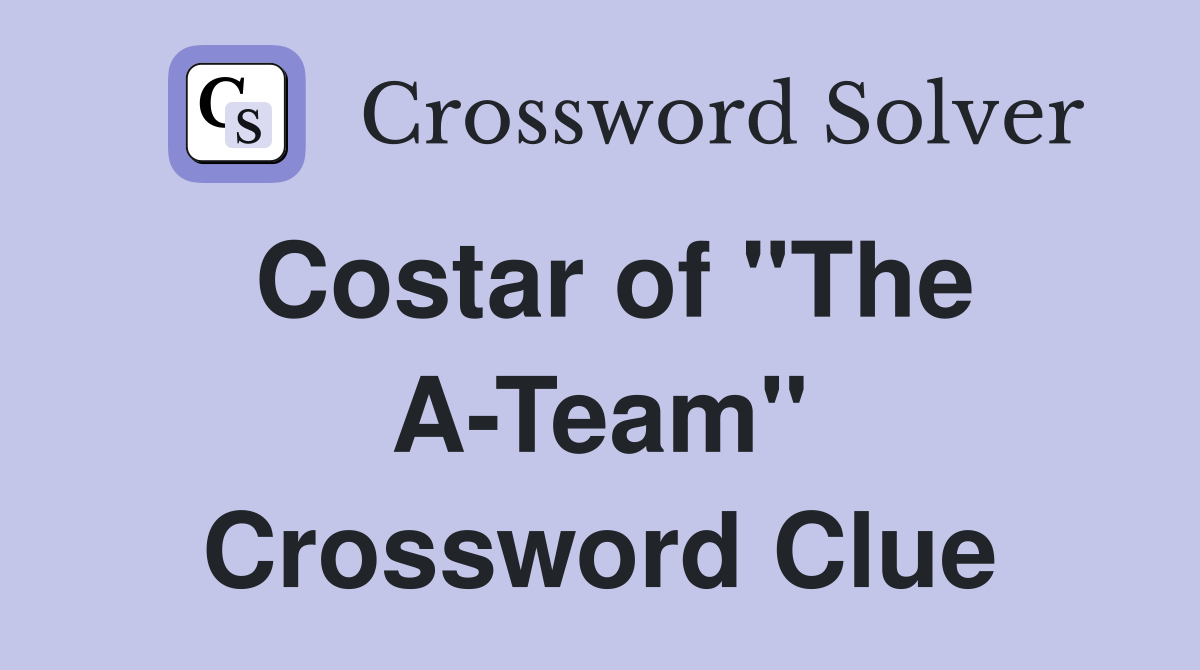 Costar of "The A-Team" Crossword Clue