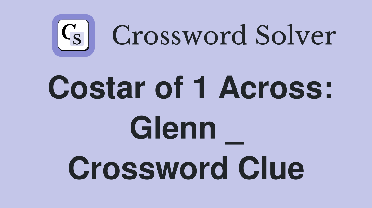 Costar of 1 Across: Glenn _ Crossword Clue