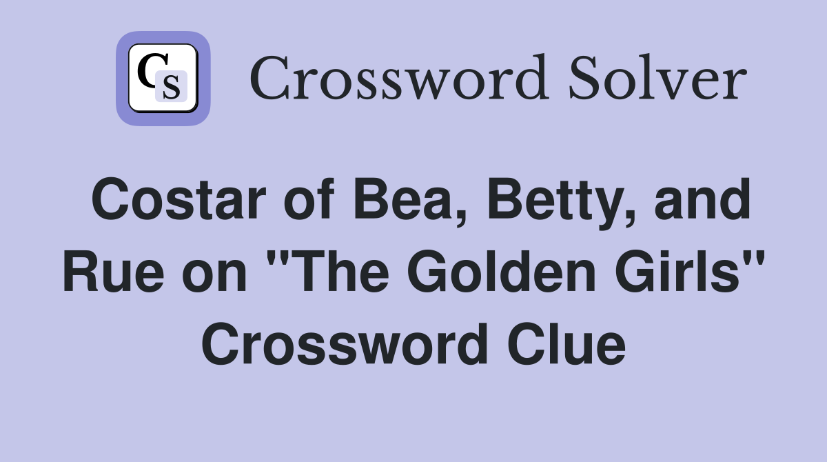 Costar of Bea, Betty, and Rue on "The Golden Girls" Crossword Clue