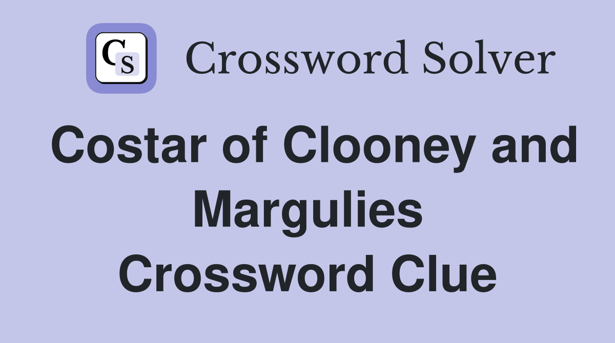 Costar of Clooney and Margulies Crossword Clue