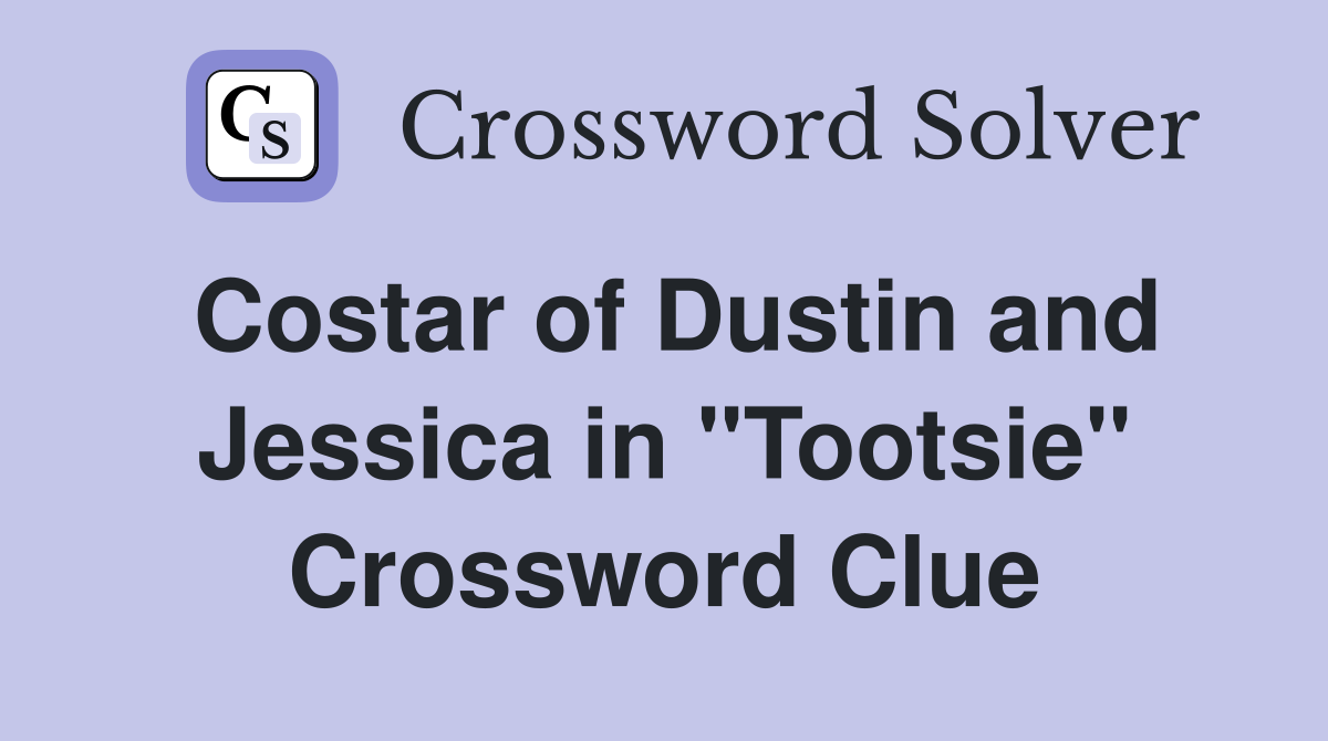 Costar of Dustin and Jessica in "Tootsie" Crossword Clue