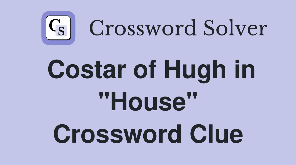 Costar of Hugh in "House" Crossword Clue