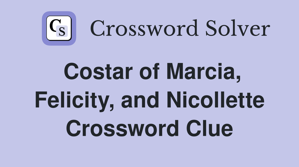 Costar of Marcia, Felicity, and Nicollette Crossword Clue