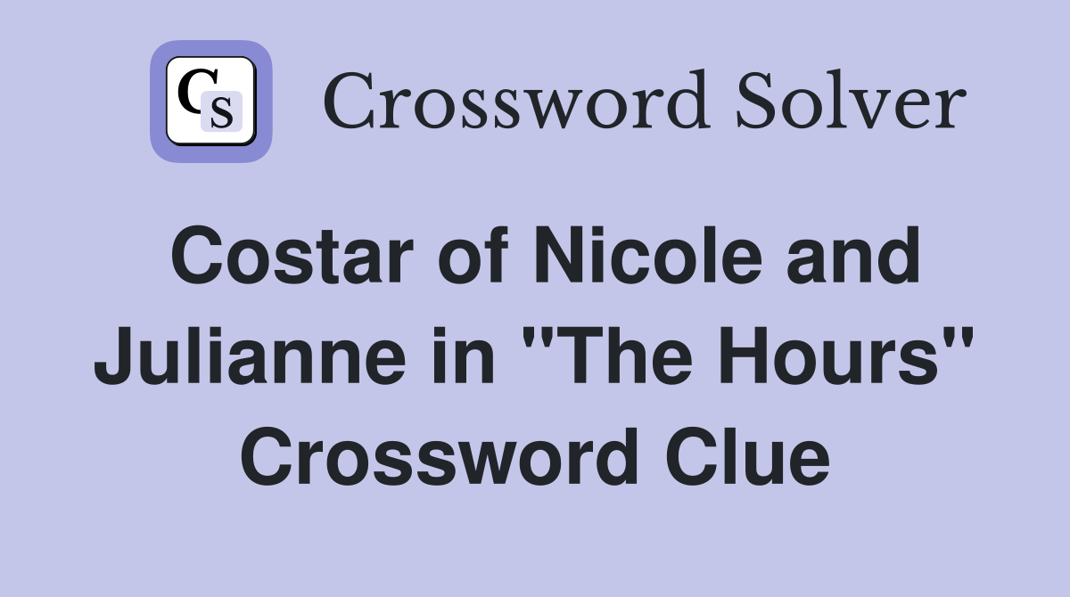 Costar of Nicole and Julianne in "The Hours" Crossword Clue