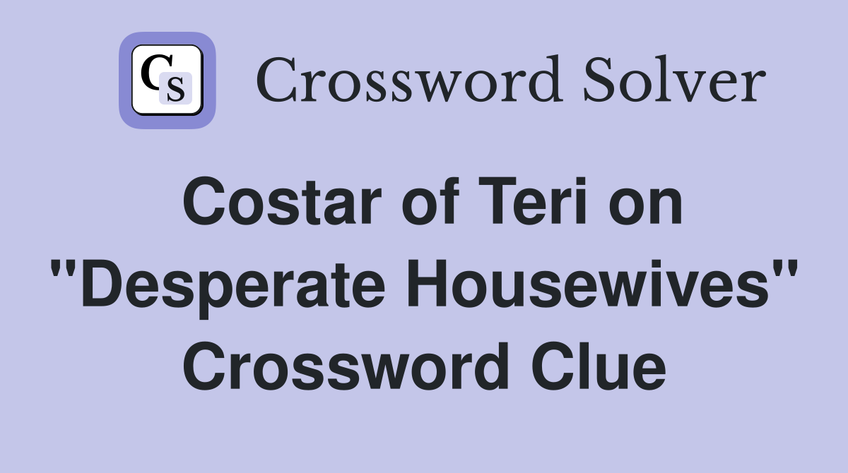 Costar of Teri on "Desperate Housewives" Crossword Clue