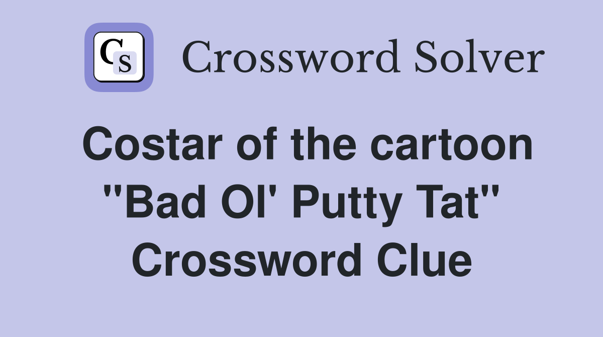 Costar of the cartoon "Bad Ol' Putty Tat" Crossword Clue