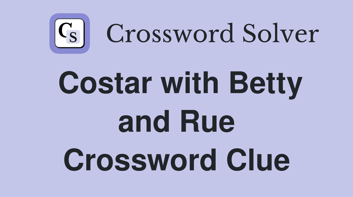 Costar with Betty and Rue Crossword Clue