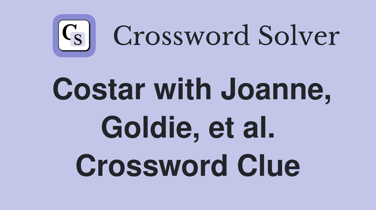 Costar with Joanne, Goldie, et al. Crossword Clue