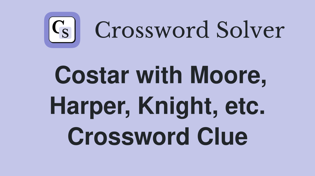 Costar with Moore, Harper, Knight, etc. Crossword Clue