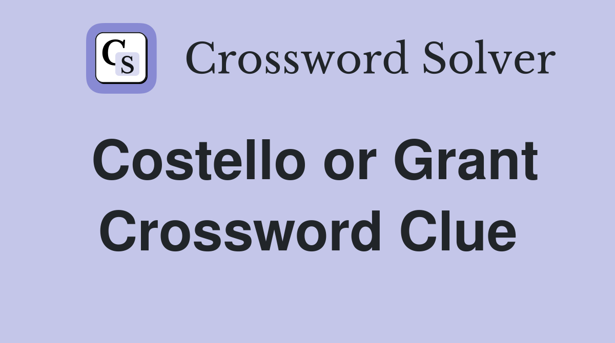 Costello or Grant Crossword Clue