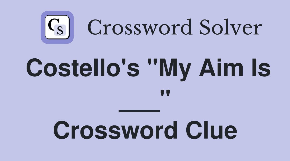 Costello's "My Aim Is ___" Crossword Clue