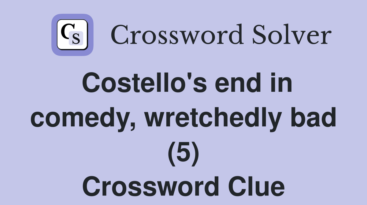 Costello's end in comedy, wretchedly bad (5) Crossword Clue