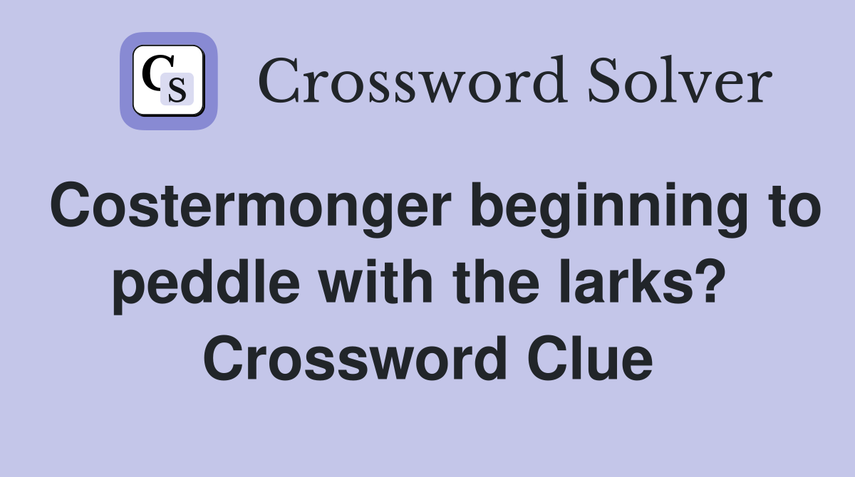 Costermonger beginning to peddle with the larks?  Crossword Clue