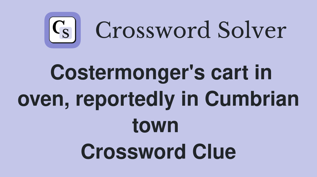 Costermonger's cart in oven, reportedly in Cumbrian town  Crossword Clue