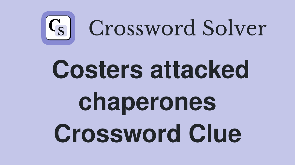 Costers attacked chaperones Crossword Clue