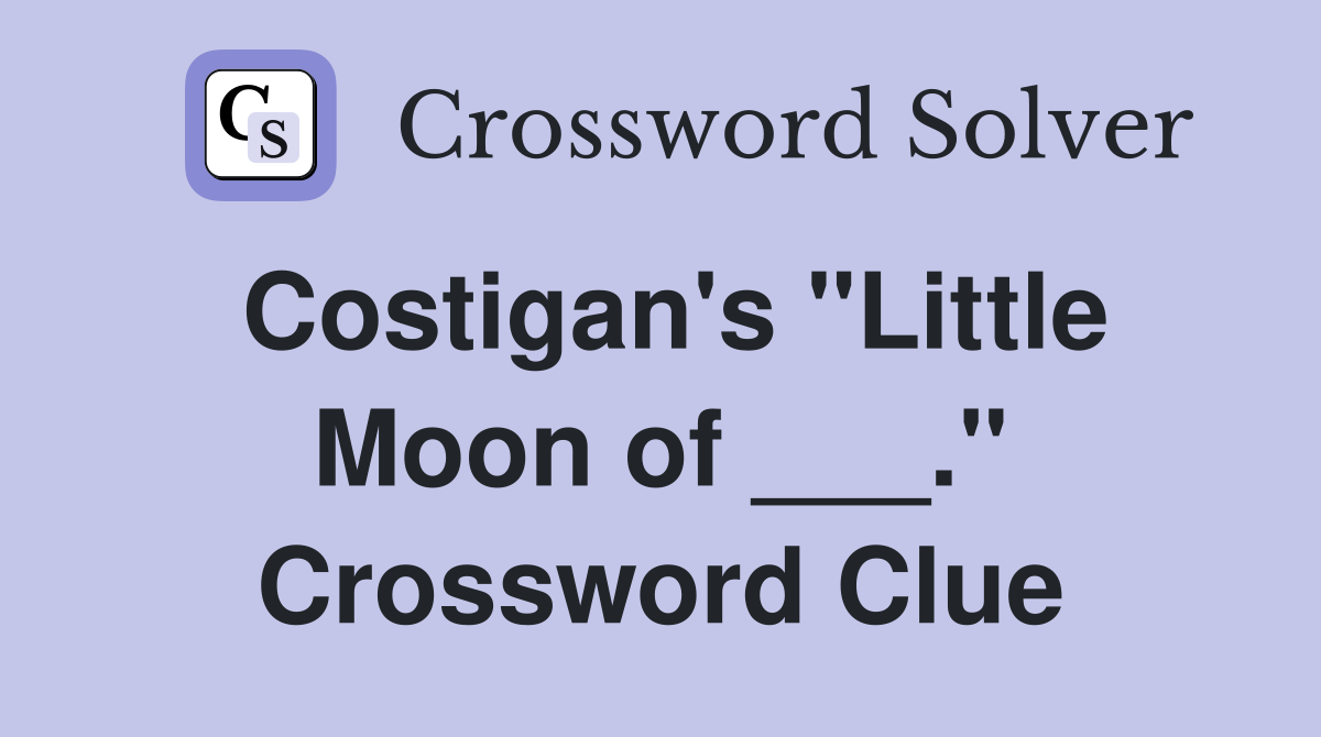 Costigan's "Little Moon of ___." Crossword Clue