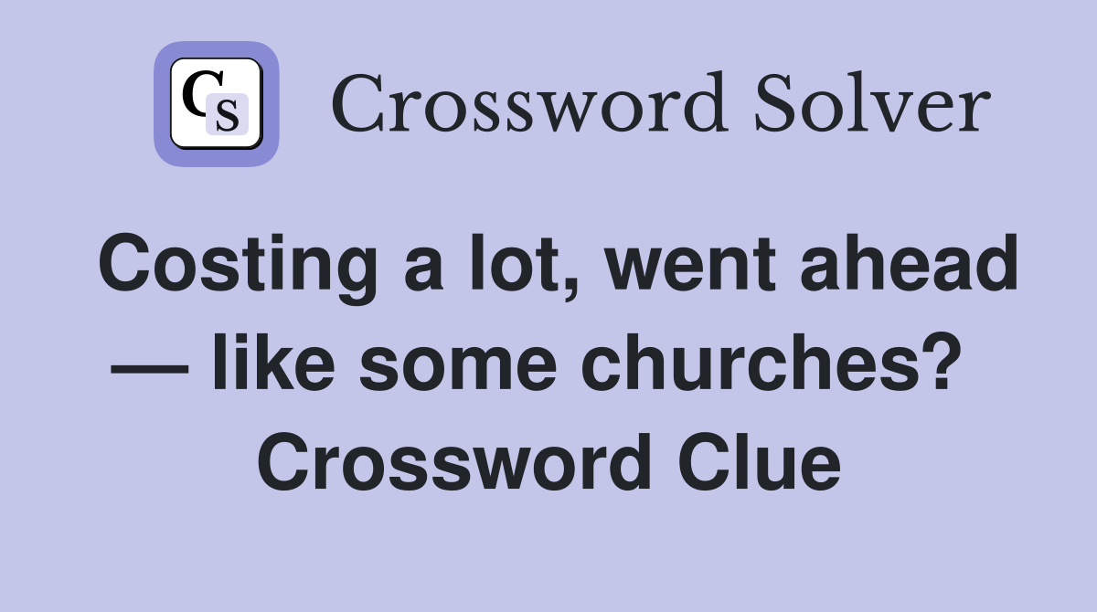 Costing a lot, went ahead — like some churches?  Crossword Clue