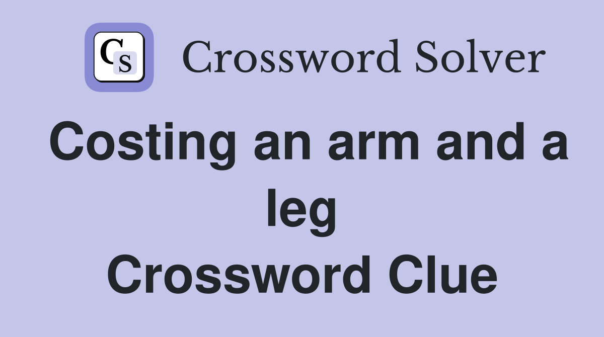Costing an arm and a leg Crossword Clue