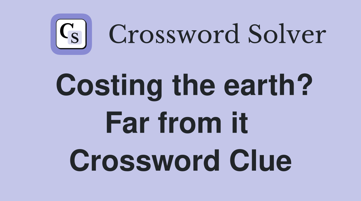 Costing the earth? Far from it  Crossword Clue