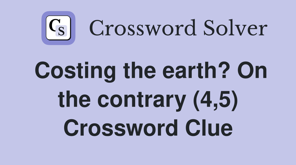 Costing the earth? On the contrary (4,5) Crossword Clue