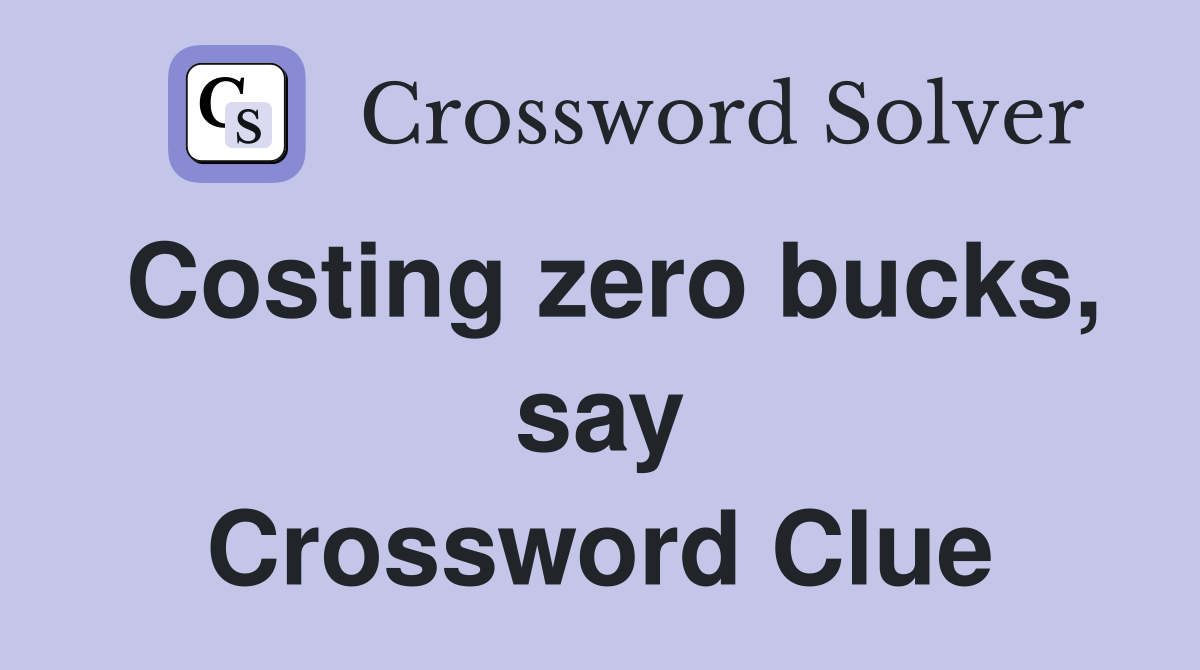Costing zero bucks, say Crossword Clue