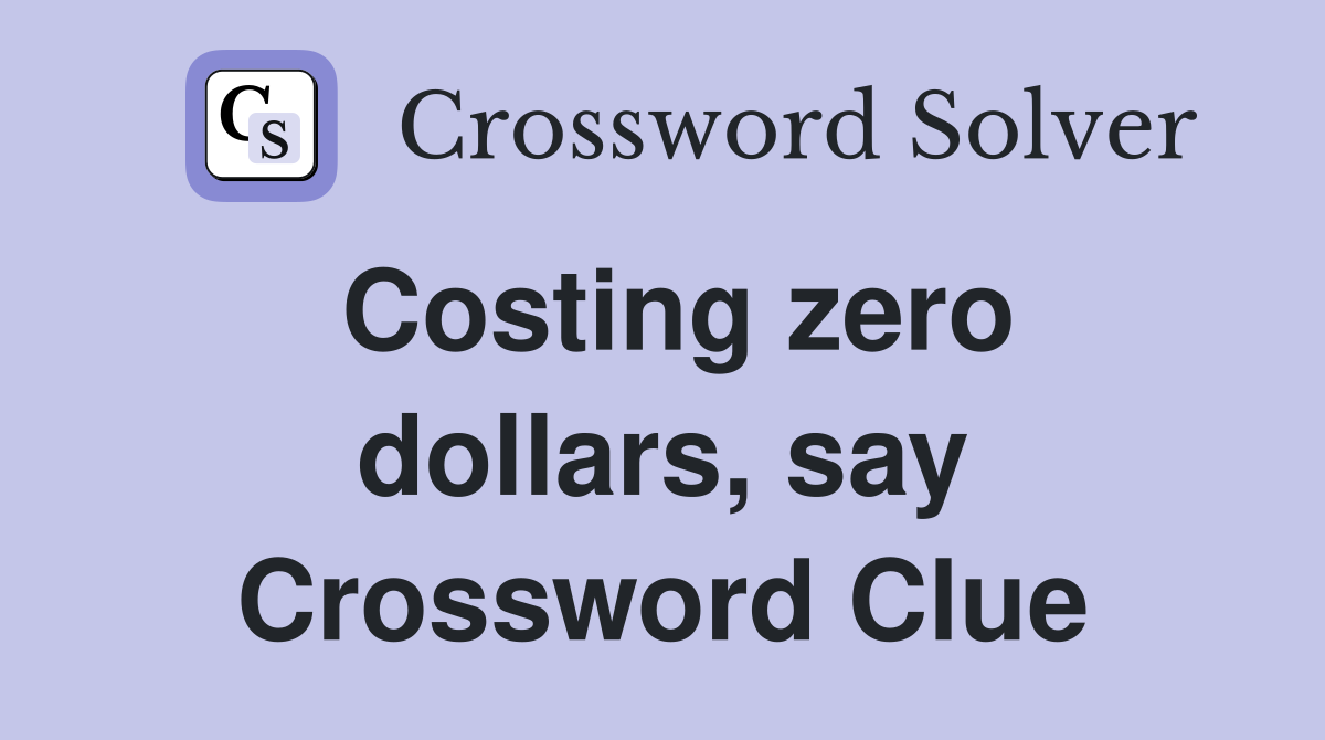 Costing zero dollars, say Crossword Clue
