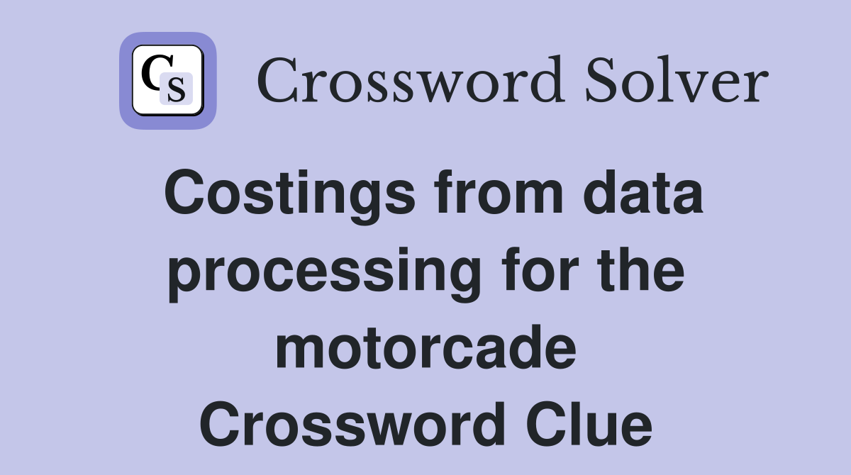 Costings from data processing for the motorcade Crossword Clue