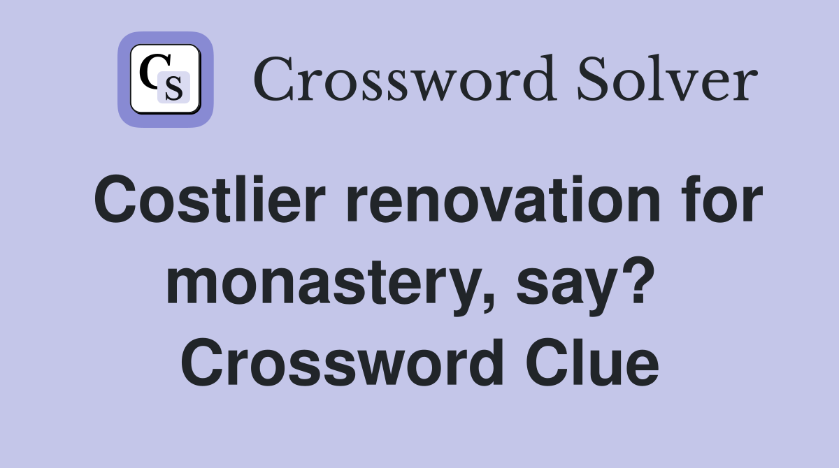 Costlier renovation for monastery, say?  Crossword Clue