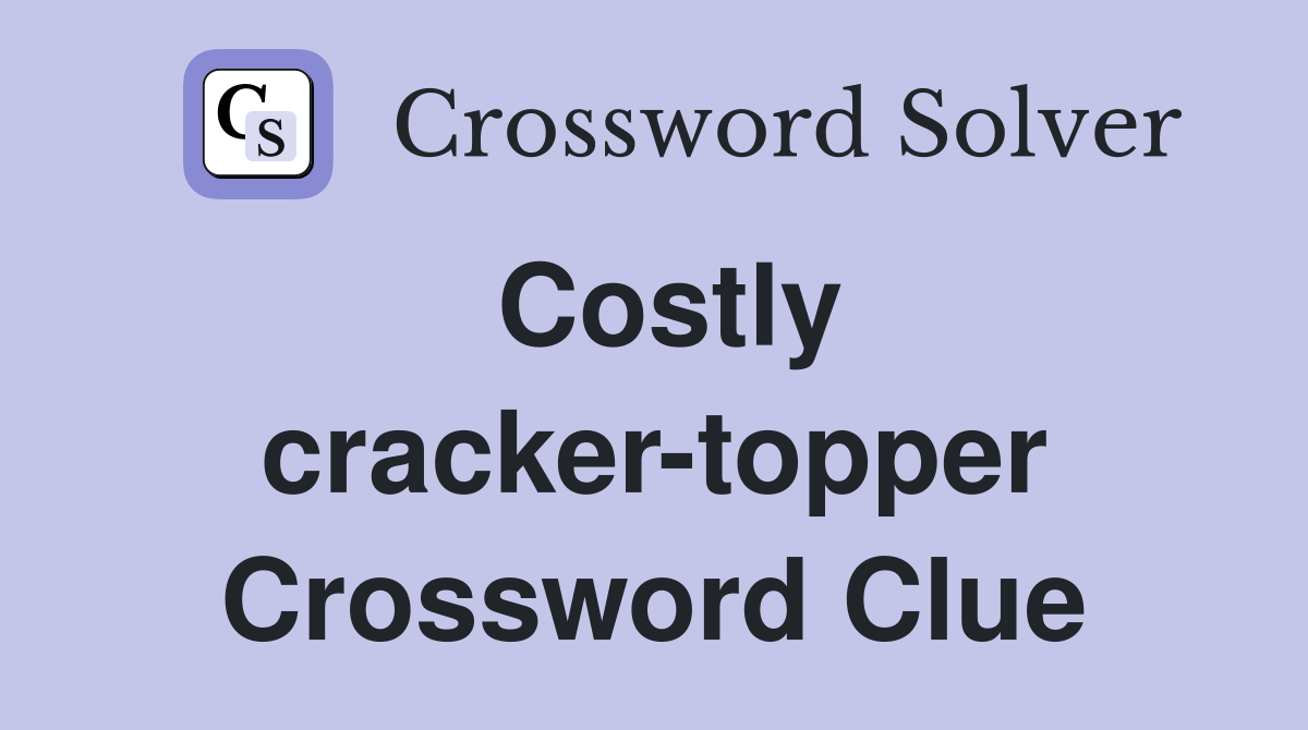 Costly cracker-topper Crossword Clue
