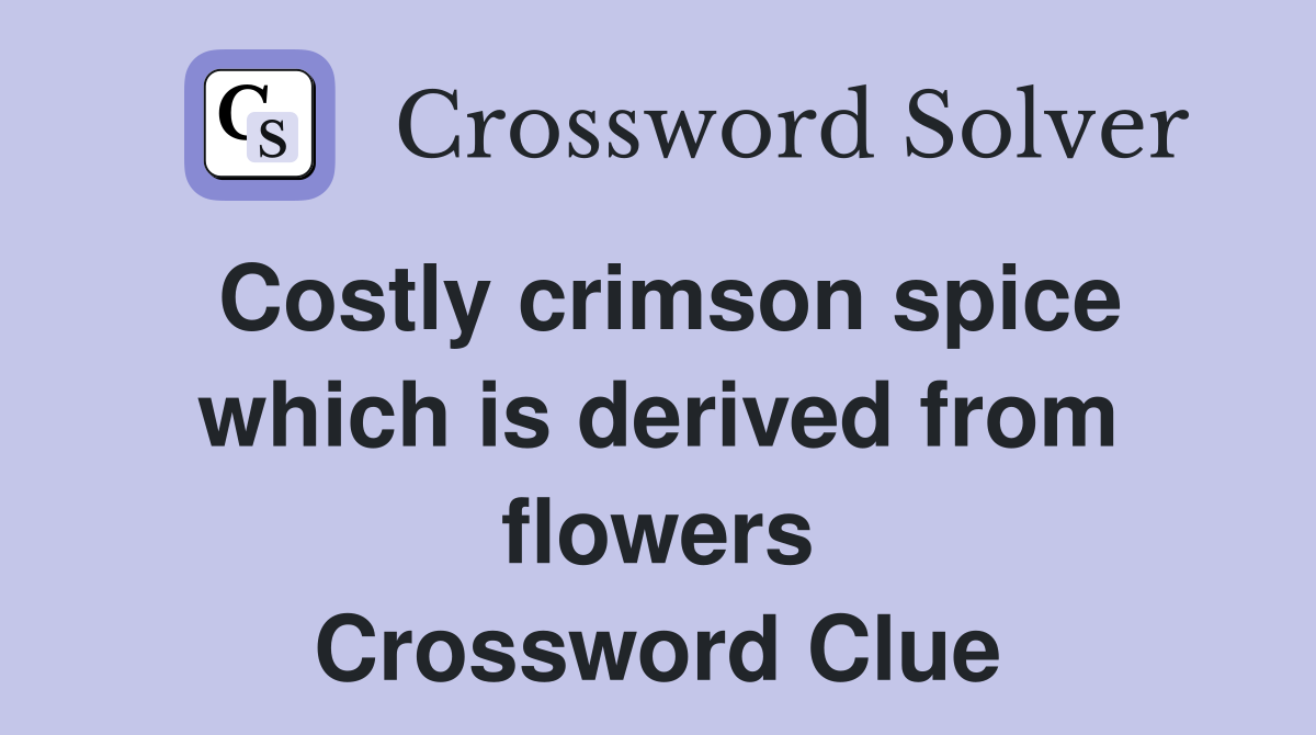 Costly crimson spice which is derived from flowers Crossword Clue