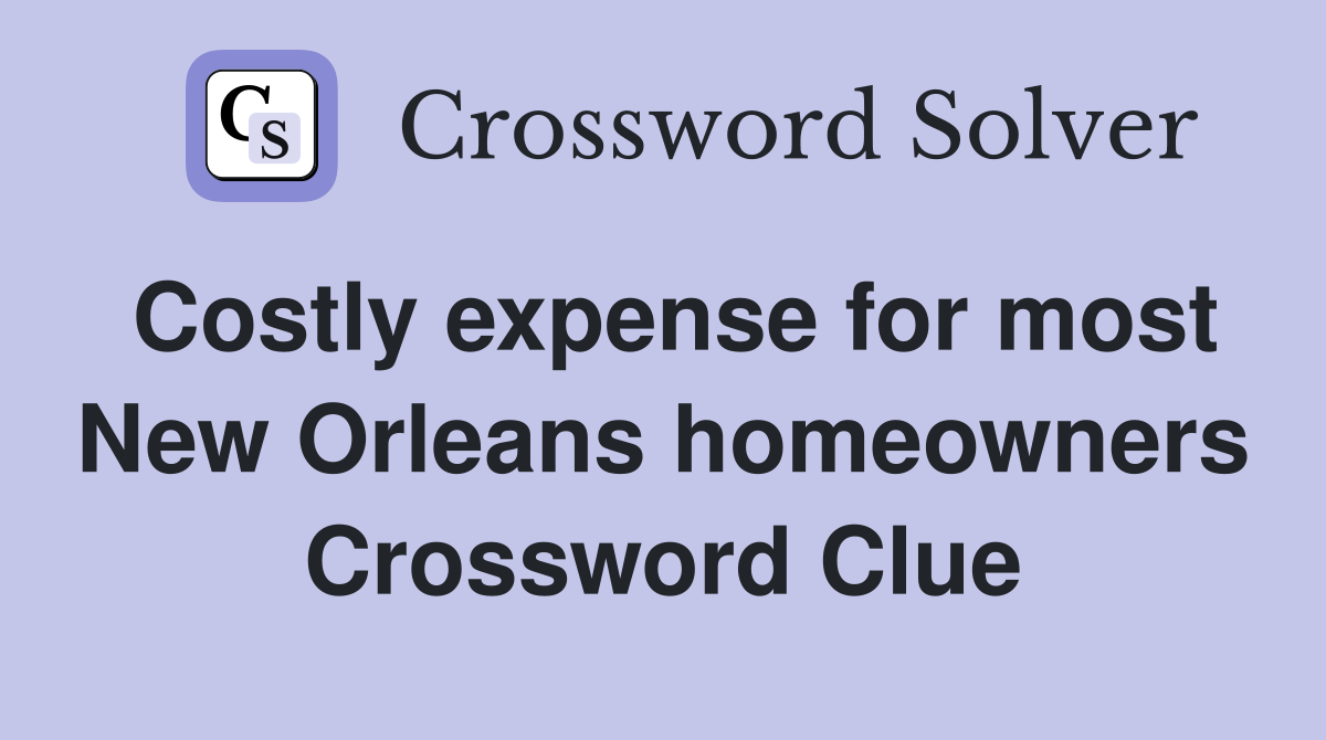 Costly expense for most New Orleans homeowners Crossword Clue