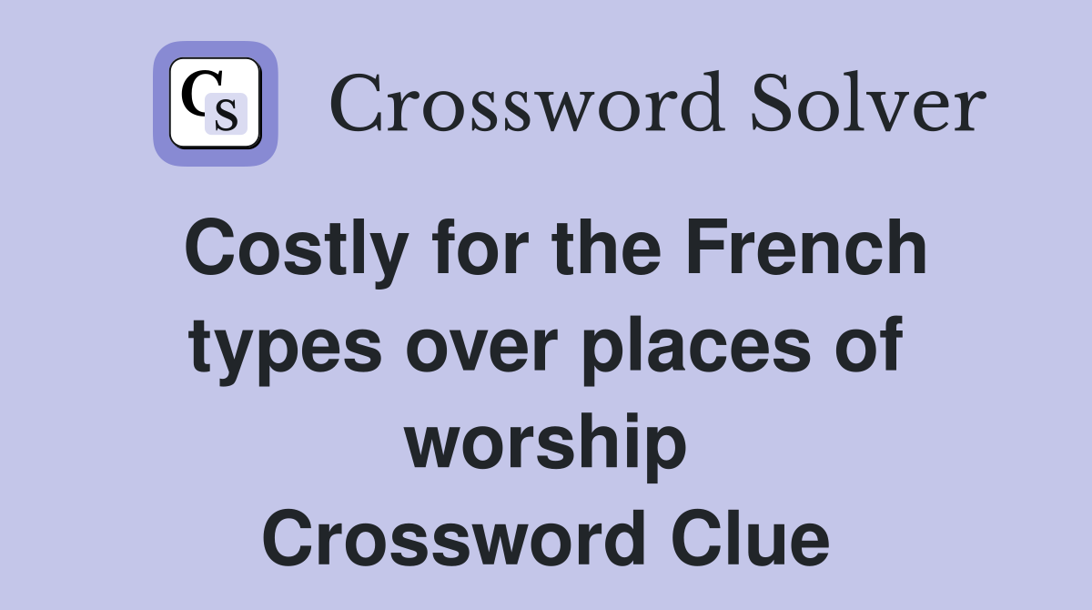 Costly for the French types over places of worship Crossword Clue