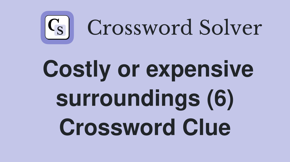 Costly or expensive surroundings (6) Crossword Clue