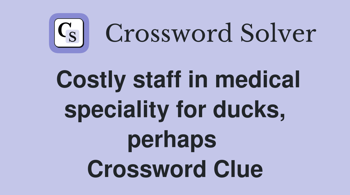 Costly staff in medical speciality for ducks, perhaps  Crossword Clue