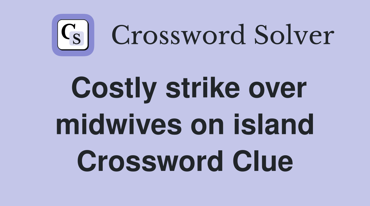 Costly strike over midwives on island Crossword Clue