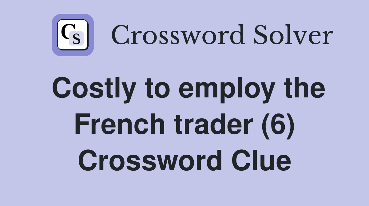 Costly to employ the French trader (6) Crossword Clue